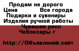 Продам не дорого › Цена ­ 8 500 - Все города Подарки и сувениры » Изделия ручной работы   . Чувашия респ.,Чебоксары г.